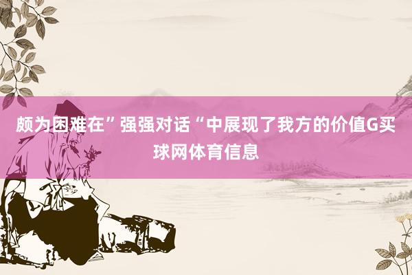 颇为困难在”强强对话“中展现了我方的价值G买球网体育信息