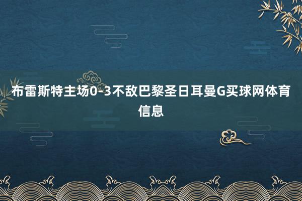 布雷斯特主场0-3不敌巴黎圣日耳曼G买球网体育信息