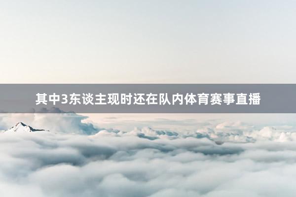 其中3东谈主现时还在队内体育赛事直播