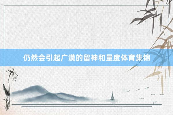 仍然会引起广漠的留神和量度体育集锦