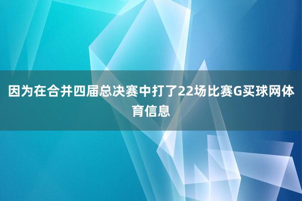 因为在合并四届总决赛中打了22场比赛G买球网体育信息