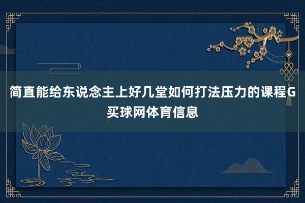 简直能给东说念主上好几堂如何打法压力的课程G买球网体育信息