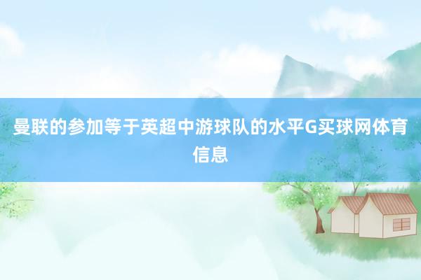 曼联的参加等于英超中游球队的水平G买球网体育信息