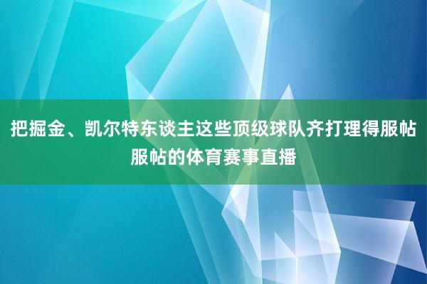 把掘金、凯尔特东谈主这些顶级球队齐打理得服帖服帖的体育赛事直播
