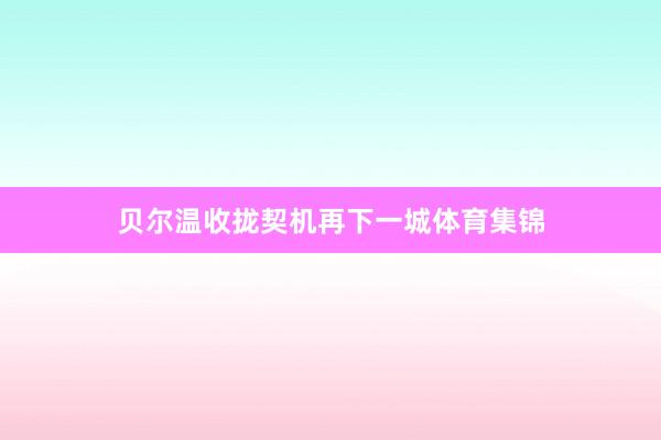 贝尔温收拢契机再下一城体育集锦