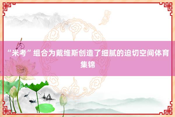 “米考”组合为戴维斯创造了细腻的迫切空间体育集锦