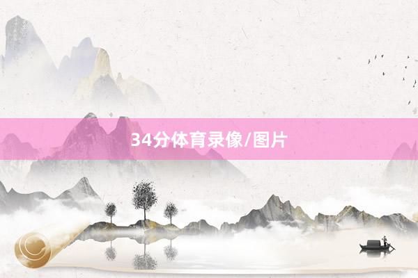 34分体育录像/图片