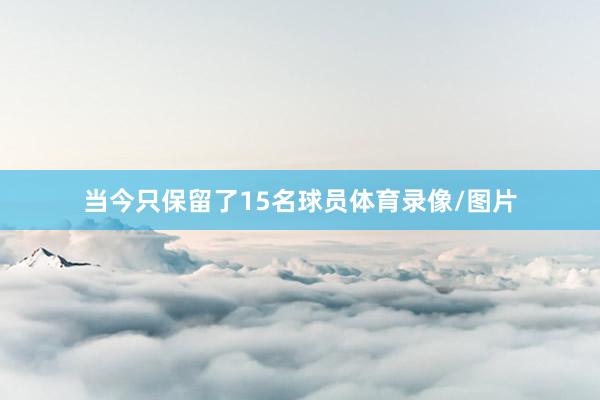 当今只保留了15名球员体育录像/图片