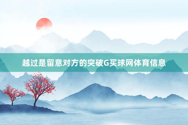 越过是留意对方的突破G买球网体育信息