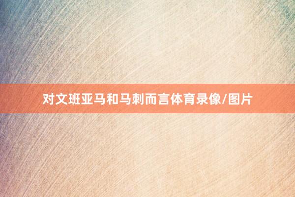 对文班亚马和马刺而言体育录像/图片