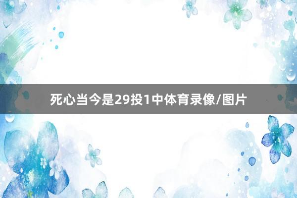 死心当今是29投1中体育录像/图片