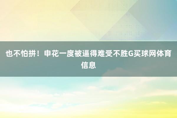 也不怕拼！申花一度被逼得难受不胜G买球网体育信息