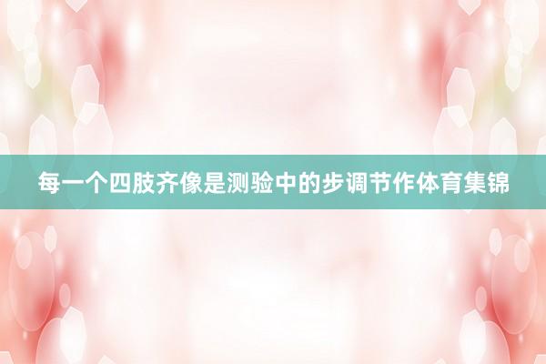 每一个四肢齐像是测验中的步调节作体育集锦