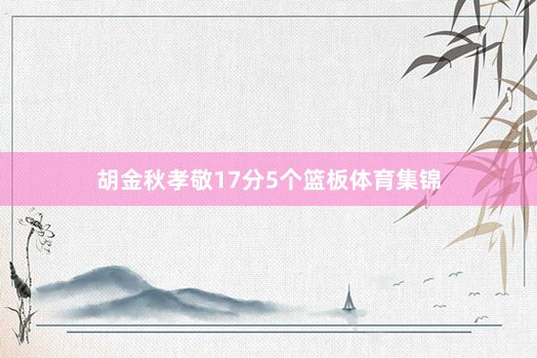 胡金秋孝敬17分5个篮板体育集锦