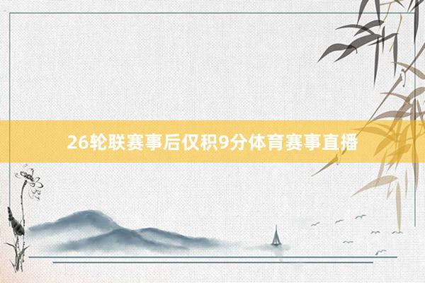 26轮联赛事后仅积9分体育赛事直播