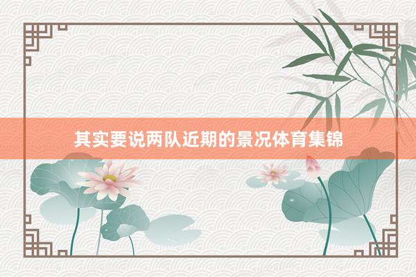 其实要说两队近期的景况体育集锦