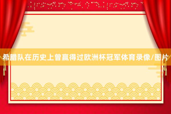 希腊队在历史上曾赢得过欧洲杯冠军体育录像/图片