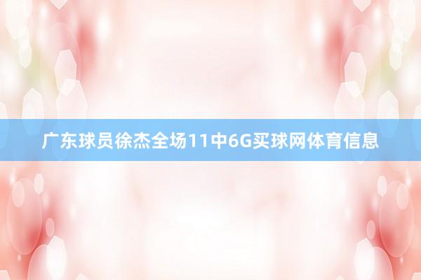 广东球员徐杰全场11中6G买球网体育信息
