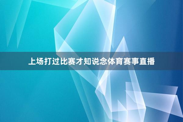 上场打过比赛才知说念体育赛事直播