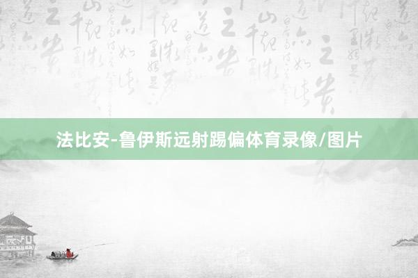 法比安-鲁伊斯远射踢偏体育录像/图片