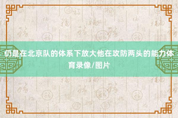 仍是在北京队的体系下放大他在攻防两头的能力体育录像/图片