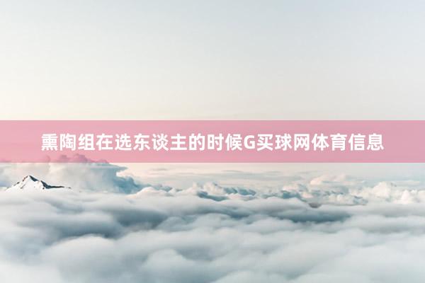 熏陶组在选东谈主的时候G买球网体育信息