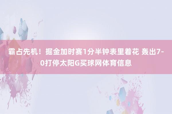 霸占先机！掘金加时赛1分半钟表里着花 轰出7-0打停太阳G买球网体育信息