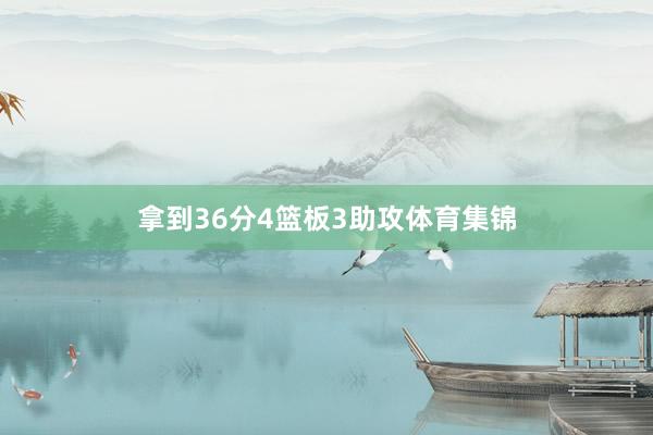 拿到36分4篮板3助攻体育集锦