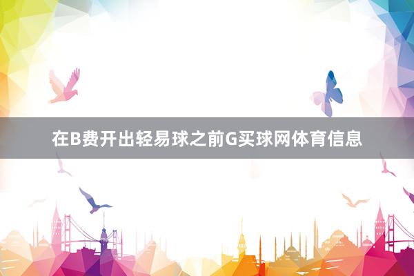 在B费开出轻易球之前G买球网体育信息
