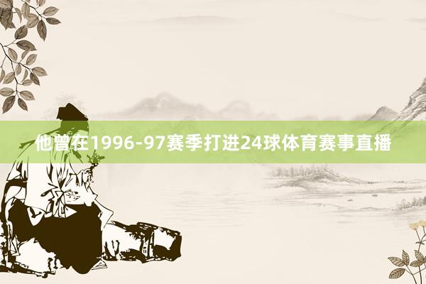 他曾在1996-97赛季打进24球体育赛事直播