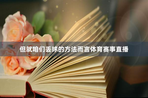 但就咱们丢球的方法而言体育赛事直播