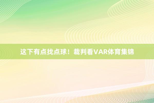 这下有点找点球！裁判看VAR体育集锦