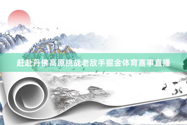 赶赴丹佛高原挑战老敌手掘金体育赛事直播