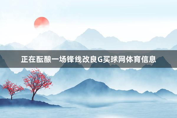 正在酝酿一场锋线改良G买球网体育信息