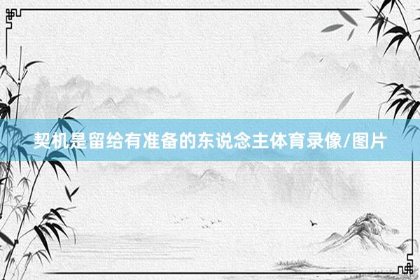 契机是留给有准备的东说念主体育录像/图片
