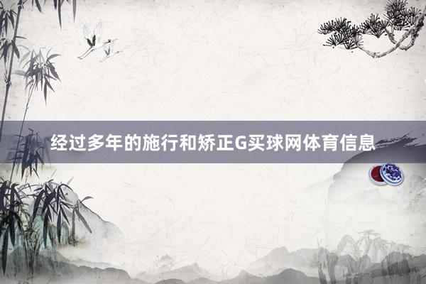 经过多年的施行和矫正G买球网体育信息