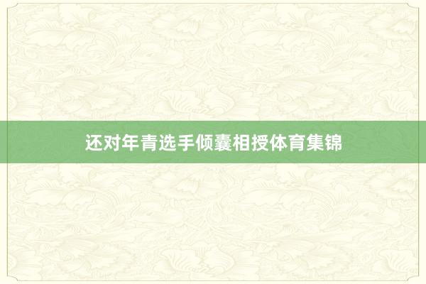 还对年青选手倾囊相授体育集锦