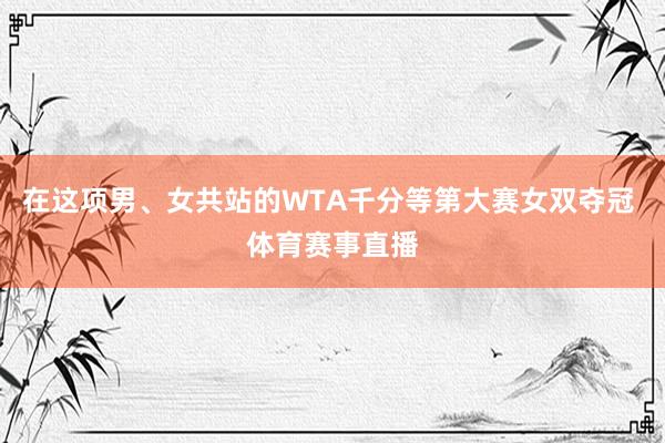 在这项男、女共站的WTA千分等第大赛女双夺冠 体育赛事直播