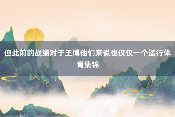 但此前的战绩对于王博他们来说也仅仅一个运行体育集锦
