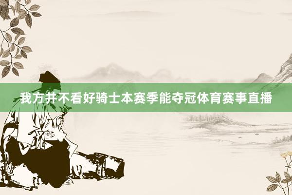 我方并不看好骑士本赛季能夺冠体育赛事直播