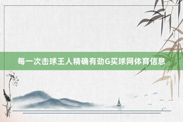 每一次击球王人精确有劲G买球网体育信息