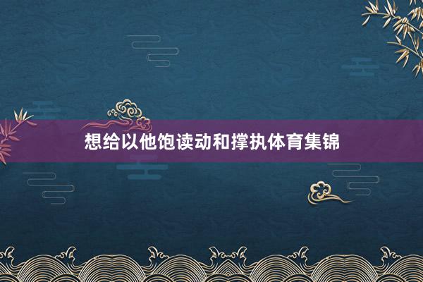 想给以他饱读动和撑执体育集锦