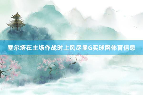 塞尔塔在主场作战时上风尽显G买球网体育信息