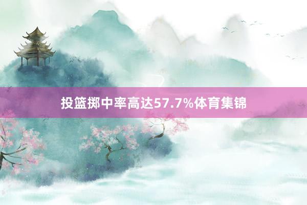 投篮掷中率高达57.7%体育集锦