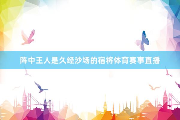 阵中王人是久经沙场的宿将体育赛事直播