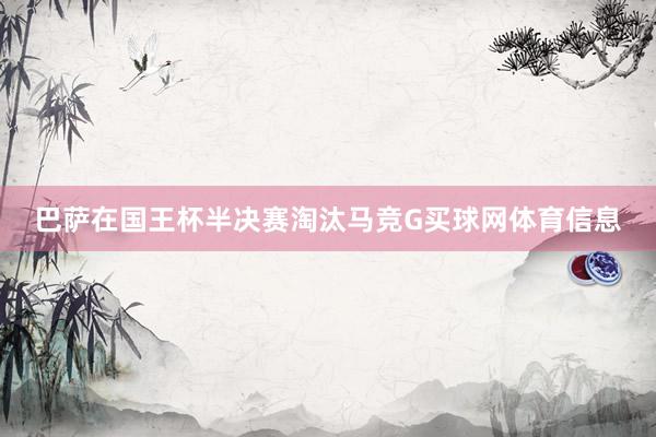 巴萨在国王杯半决赛淘汰马竞G买球网体育信息
