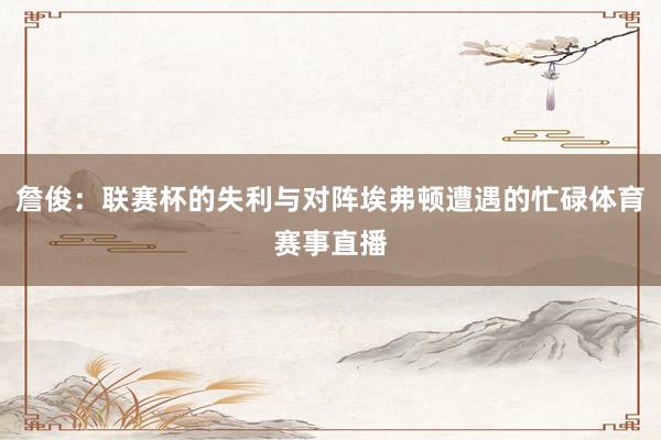 詹俊：联赛杯的失利与对阵埃弗顿遭遇的忙碌体育赛事直播