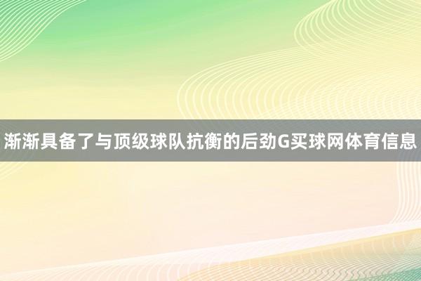渐渐具备了与顶级球队抗衡的后劲G买球网体育信息