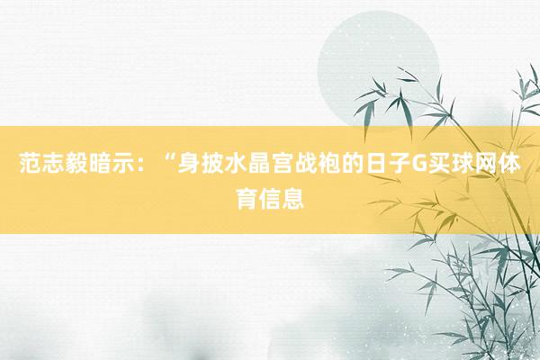 范志毅暗示：“身披水晶宫战袍的日子G买球网体育信息