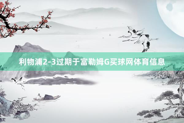 利物浦2-3过期于富勒姆G买球网体育信息